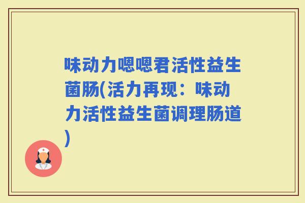 味动力嗯嗯君活性益生菌肠(活力再现：味动力活性益生菌调理肠道)