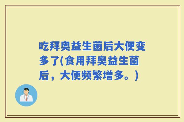 吃拜奥益生菌后大便变多了(食用拜奥益生菌后，大便频繁增多。)