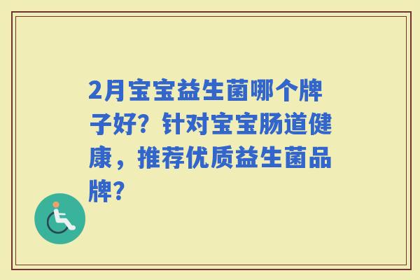 2月宝宝益生菌哪个牌子好？针对宝宝肠道健康，推荐优质益生菌品牌？