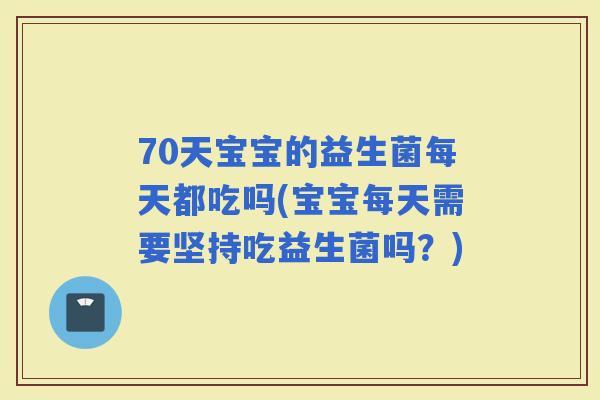 70天宝宝的益生菌每天都吃吗(宝宝每天需要坚持吃益生菌吗？)