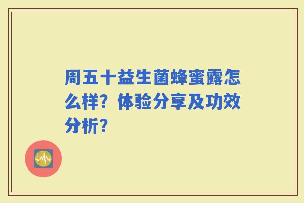 周五十益生菌蜂蜜露怎么样？体验分享及功效分析？
