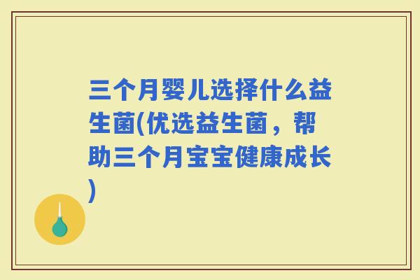 三个月婴儿选择什么益生菌(优选益生菌，帮助三个月宝宝健康成长)