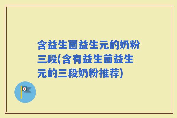 含益生菌益生元的奶粉三段(含有益生菌益生元的三段奶粉推荐)