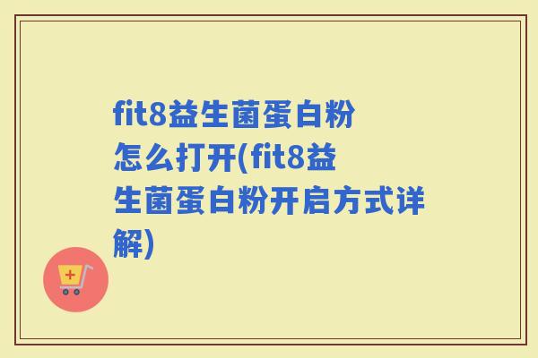 fit8益生菌蛋白粉怎么打开(fit8益生菌蛋白粉开启方式详解)