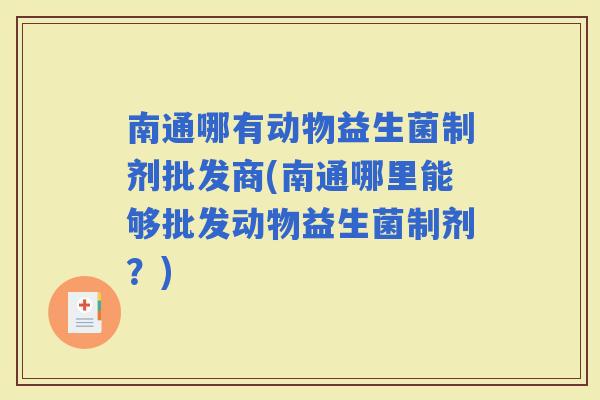 南通哪有动物益生菌制剂批发商(南通哪里能够批发动物益生菌制剂？)