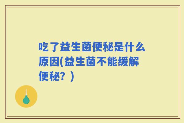 吃了益生菌是什么原因(益生菌不能缓解？)