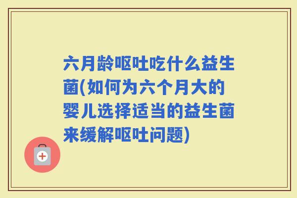 六月龄吃什么益生菌(如何为六个月大的婴儿选择适当的益生菌来缓解问题)