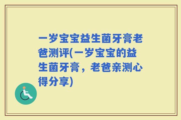 一岁宝宝益生菌牙膏老爸测评(一岁宝宝的益生菌牙膏，老爸亲测心得分享)
