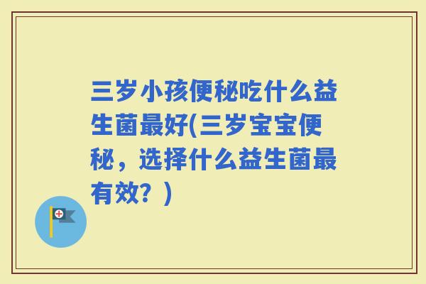三岁小孩吃什么益生菌好(三岁宝宝，选择什么益生菌有效？)