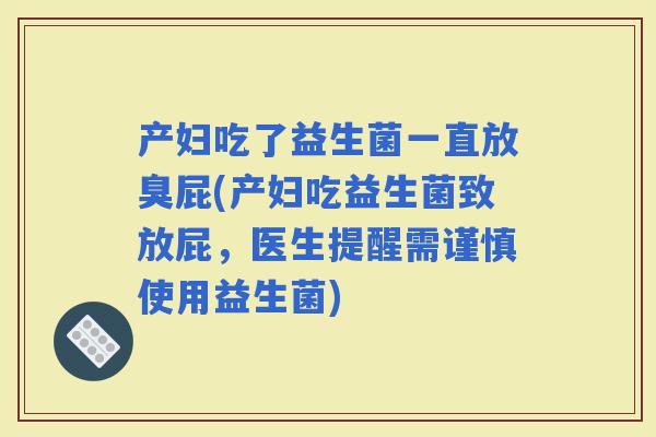产妇吃了益生菌一直放臭屁(产妇吃益生菌致放屁，医生提醒需谨慎使用益生菌)
