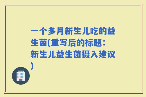 一个多月新生儿吃的益生菌(重写后的标题：新生儿益生菌摄入建议)