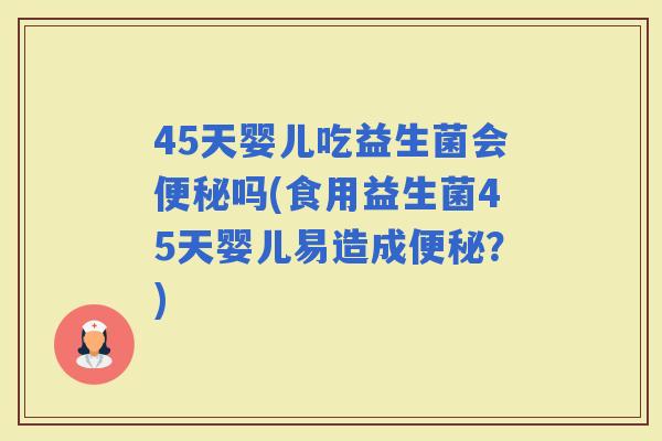 45天婴儿吃益生菌会吗(食用益生菌45天婴儿易造成？)