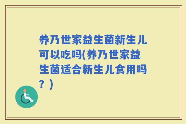 养乃世家益生菌新生儿可以吃吗(养乃世家益生菌适合新生儿食用吗？)