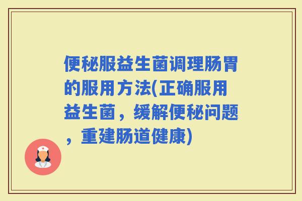 服益生菌调理肠胃的服用方法(正确服用益生菌，缓解问题，重建肠道健康)