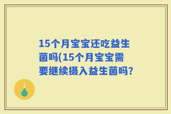 15个月宝宝还吃益生菌吗(15个月宝宝需要继续摄入益生菌吗？