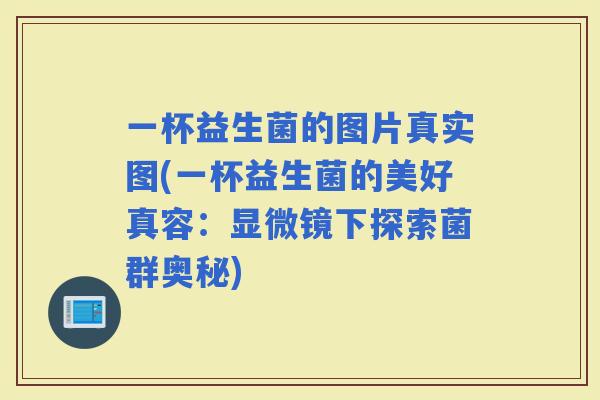 一杯益生菌的图片真实图(一杯益生菌的美好真容：显微镜下探索菌群奥秘)