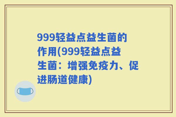 999轻益点益生菌的作用(999轻益点益生菌：增强力、促进肠道健康)