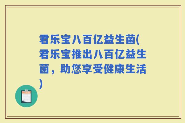 君乐宝八百亿益生菌(君乐宝推出八百亿益生菌，助您享受健康生活)