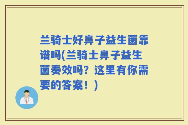 兰骑士好鼻子益生菌靠谱吗(兰骑士鼻子益生菌奏效吗？这里有你需要的答案！)