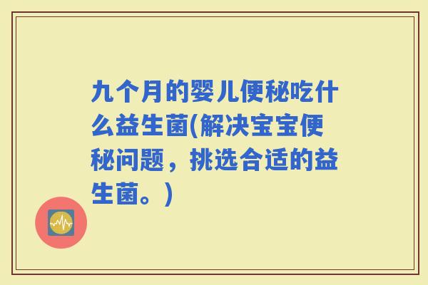 九个月的婴儿吃什么益生菌(解决宝宝问题，挑选合适的益生菌。)