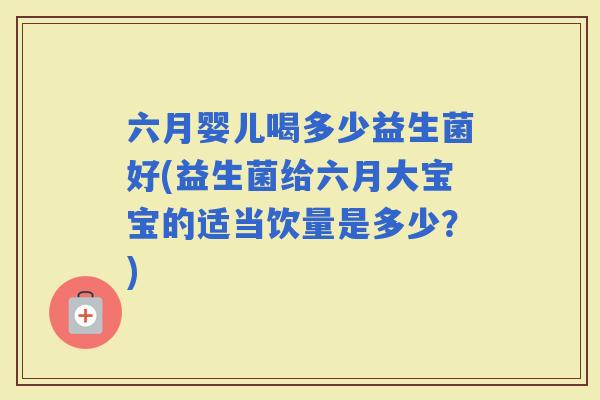 六月婴儿喝多少益生菌好(益生菌给六月大宝宝的适当饮量是多少？)