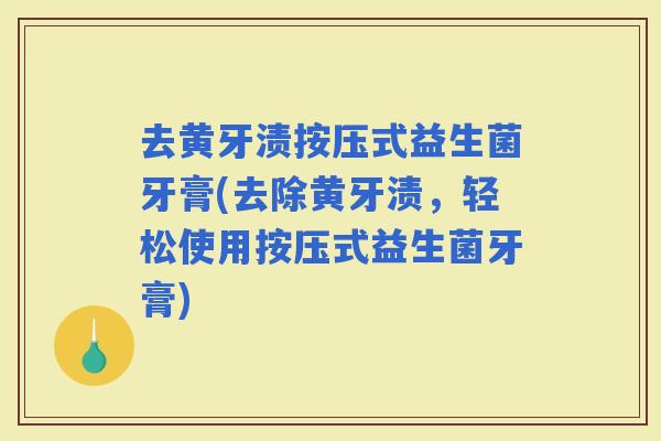 去黄牙渍按压式益生菌牙膏(去除黄牙渍，轻松使用按压式益生菌牙膏)