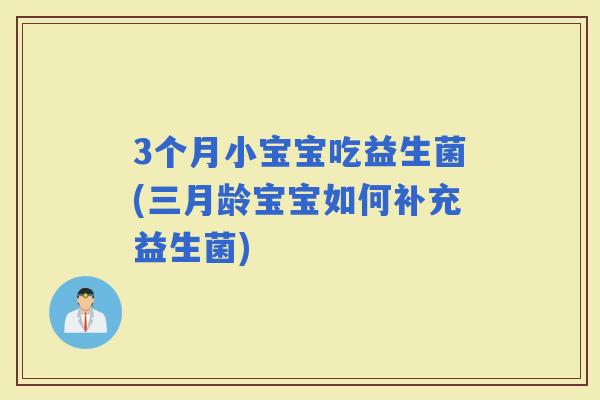 3个月小宝宝吃益生菌(三月龄宝宝如何补充益生菌)
