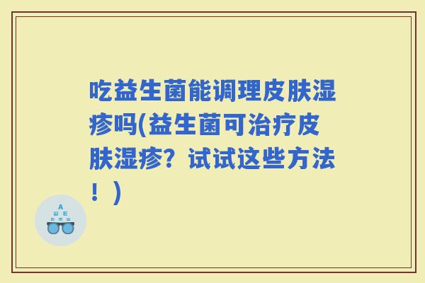 吃益生菌能调理吗(益生菌可？试试这些方法！)
