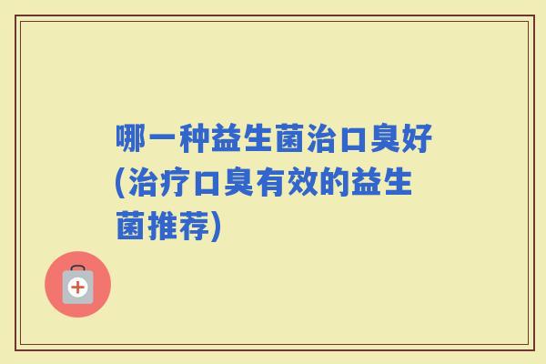 哪一种益生菌好(有效的益生菌推荐)