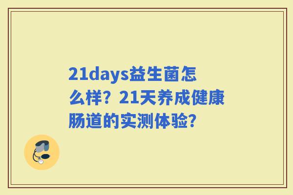 21days益生菌怎么样？21天养成健康肠道的实测体验？