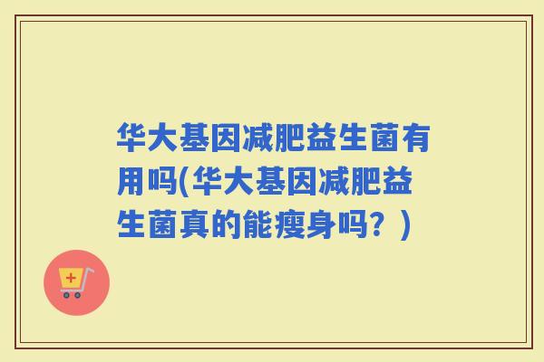 华大基因益生菌有用吗(华大基因益生菌真的能瘦身吗？)
