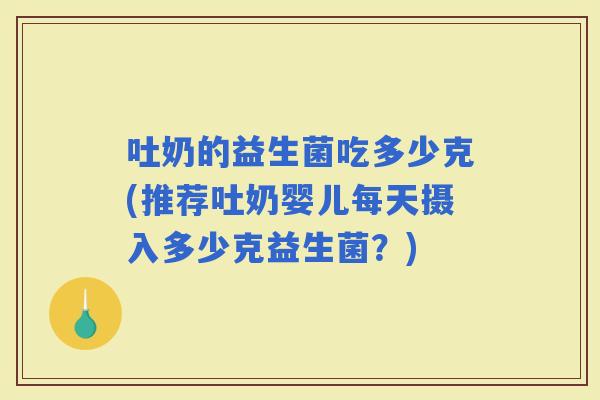 吐奶的益生菌吃多少克(推荐吐奶婴儿每天摄入多少克益生菌？)
