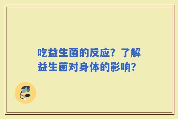吃益生菌的反应？了解益生菌对身体的影响？