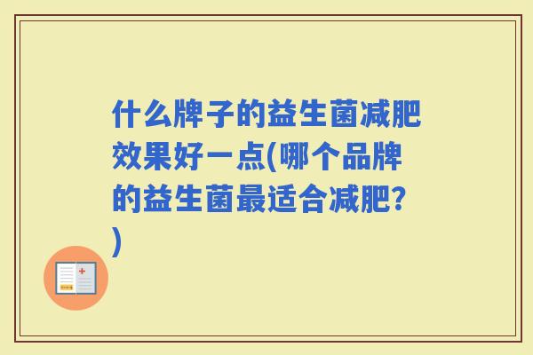 什么牌子的益生菌效果好一点(哪个品牌的益生菌适合？)
