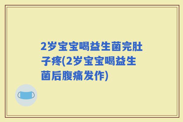 2岁宝宝喝益生菌完肚子疼(2岁宝宝喝益生菌后发作)
