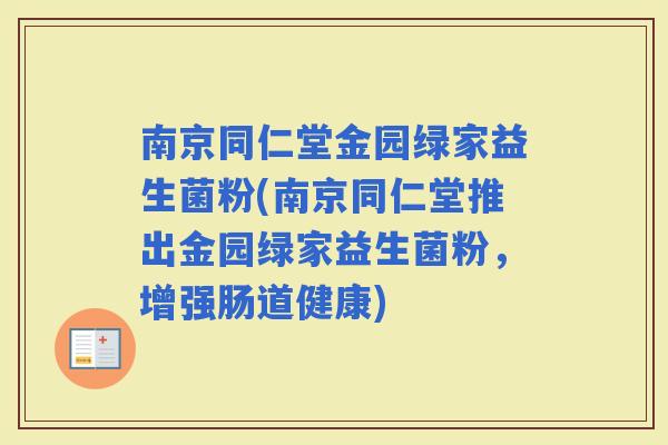 南京同仁堂金园绿家益生菌粉(南京同仁堂推出金园绿家益生菌粉，增强肠道健康)