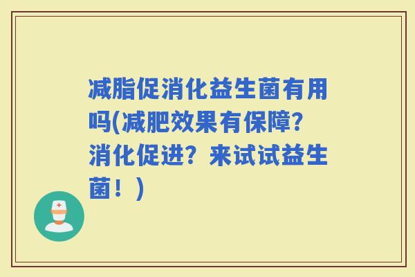 减脂促消化益生菌有用吗(效果有保障？消化促进？来试试益生菌！)