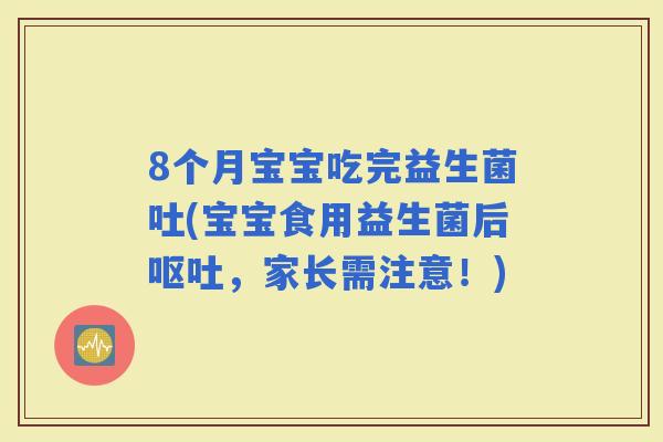 8个月宝宝吃完益生菌吐(宝宝食用益生菌后，家长需注意！)
