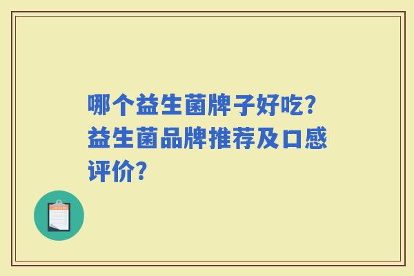 哪个益生菌牌子好吃？益生菌品牌推荐及口感评价？