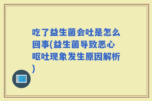 吃了益生菌会吐是怎么回事(益生菌导致恶心现象发生原因解析)