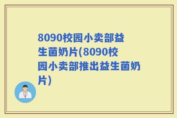 8090校园小卖部益生菌奶片(8090校园小卖部推出益生菌奶片)