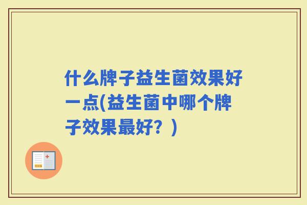 什么牌子益生菌效果好一点(益生菌中哪个牌子效果好？)