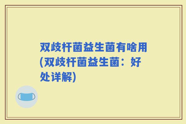 双歧杆菌益生菌有啥用(双歧杆菌益生菌：好处详解)