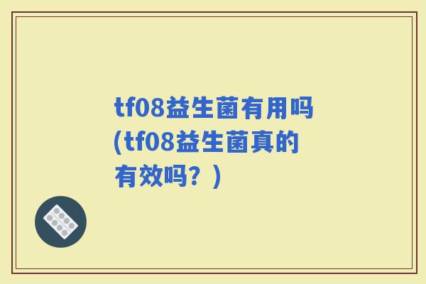 tf08益生菌有用吗(tf08益生菌真的有效吗？)