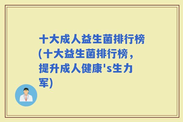 十大成人益生菌排行榜(十大益生菌排行榜，提升成人健康's生力军)