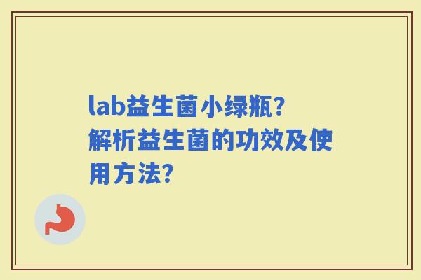 lab益生菌小绿瓶？解析益生菌的功效及使用方法？