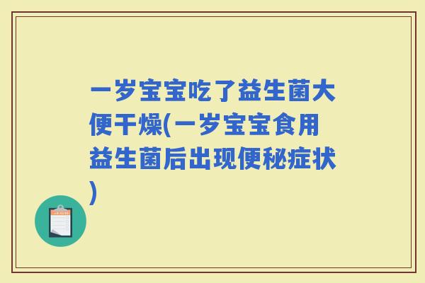 一岁宝宝吃了益生菌大便干燥(一岁宝宝食用益生菌后出现症状)