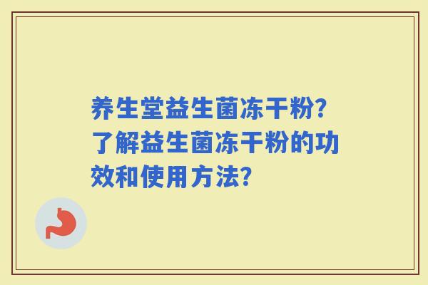 养生堂益生菌冻干粉？了解益生菌冻干粉的功效和使用方法？
