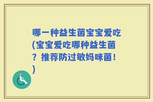 哪一种益生菌宝宝爱吃(宝宝爱吃哪种益生菌？推荐防妈咪菌！)