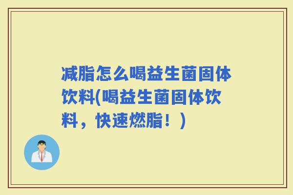 减脂怎么喝益生菌固体饮料(喝益生菌固体饮料，快速燃脂！)